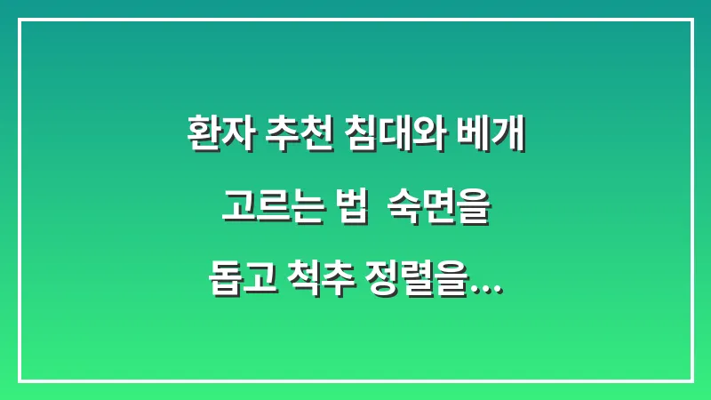 환자 추천 침대와 베개 고르는 법: 숙면을 돕고 척추 정렬을 유지하는 침구 분석 대표 이미지