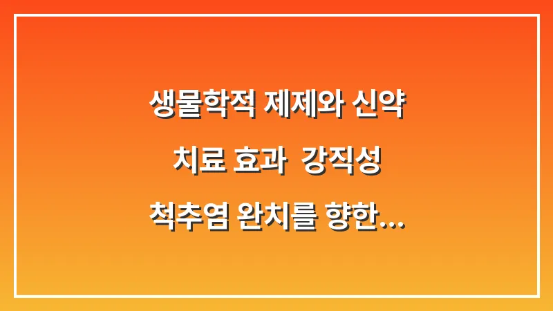 생물학적 제제와 신약 치료 효과: 강직성 척추염 완치를 향한 최신 의학 정보 대표 이미지