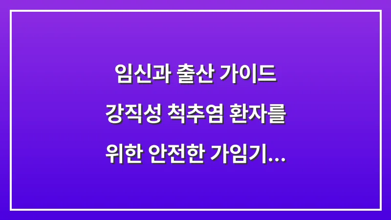 임신과 출산 가이드: 강직성 척추염 환자를 위한 안전한 가임기 약물 조절 전략 대표 이미지