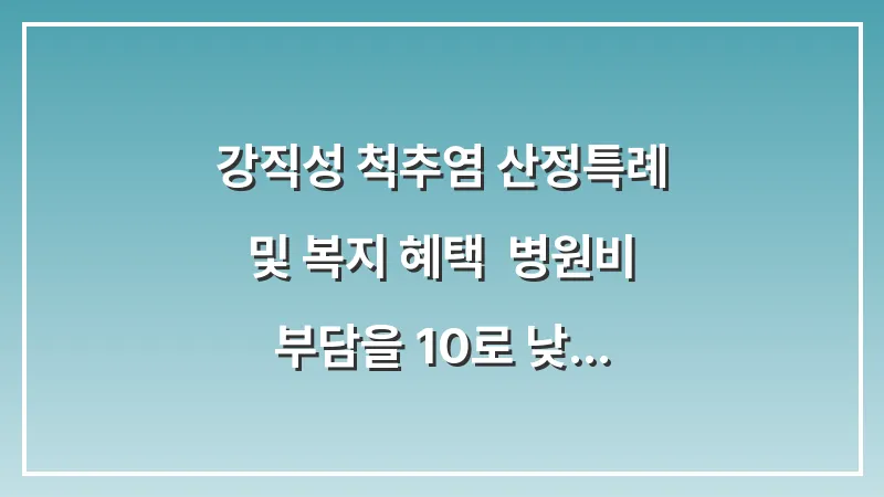 강직성 척추염 산정특례 및 복지 혜택: 병원비 부담을 10%로 낮추는 신청 절차 대표 이미지