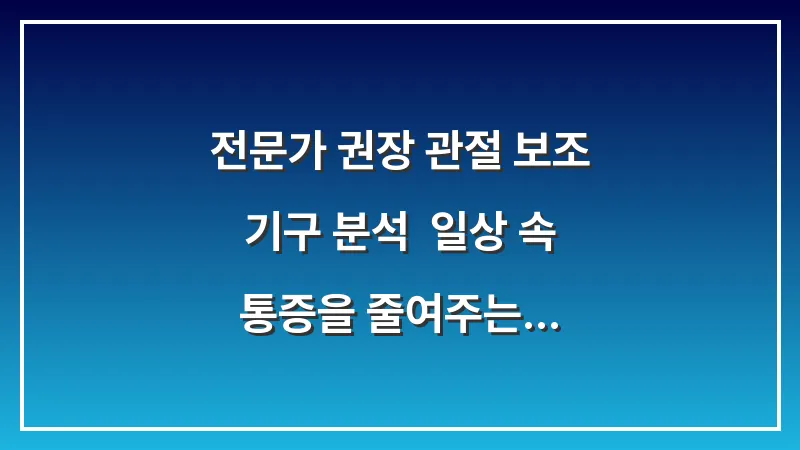 전문가 권장 관절 보조 기구 분석: 일상 속 통증을 줄여주는 인체공학적 도구 선택법 대표 이미지