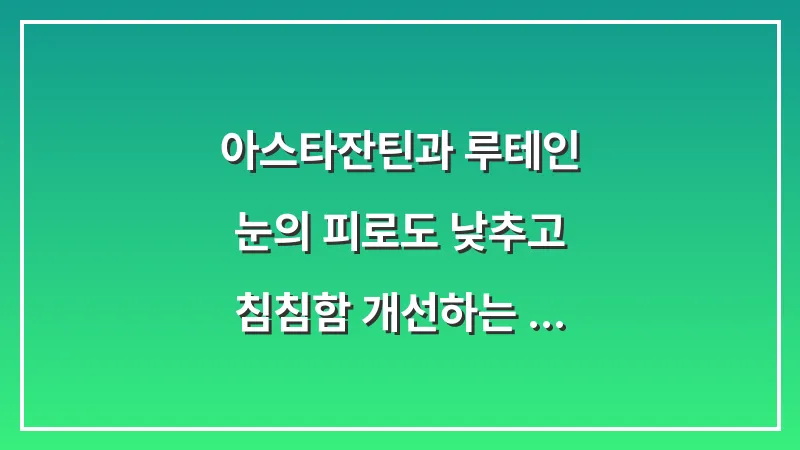 아스타잔틴과 루테인: 눈의 피로도 낮추고 침침함 개선하는 조합 추천 대표 이미지