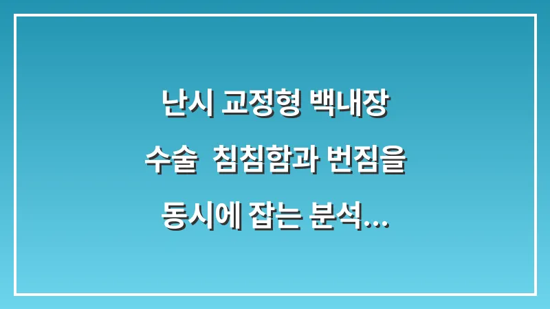 난시 교정형 백내장 수술: 침침함과 번짐을 동시에 잡는 분석 데이터 대표 이미지