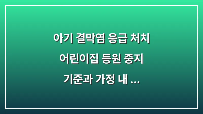 아기 결막염 응급 처치: 어린이집 등원 중지 기준과 가정 내 전염 차단법 대표 이미지