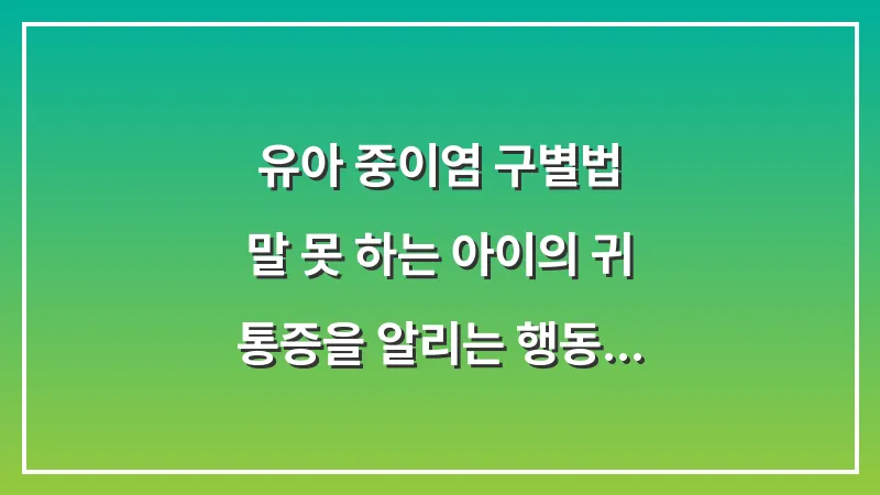 유아 중이염 구별법: 말 못 하는 아이의 귀 통증을 알리는 행동 데이터 대표 이미지