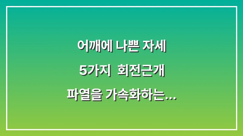 어깨에 나쁜 자세 5가지: 회전근개 파열을 가속화하는 일상 속 악습관 대표 이미지