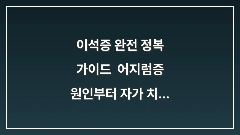이석증 완전 정복 가이드: 어지럼증 원인부터 자가 치료 및 재발 방지까지 대표 이미지