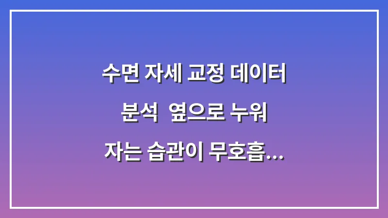 수면 자세 교정 데이터 분석: 옆으로 누워 자는 습관이 무호흡 지수를 낮추는 효과 대표 이미지