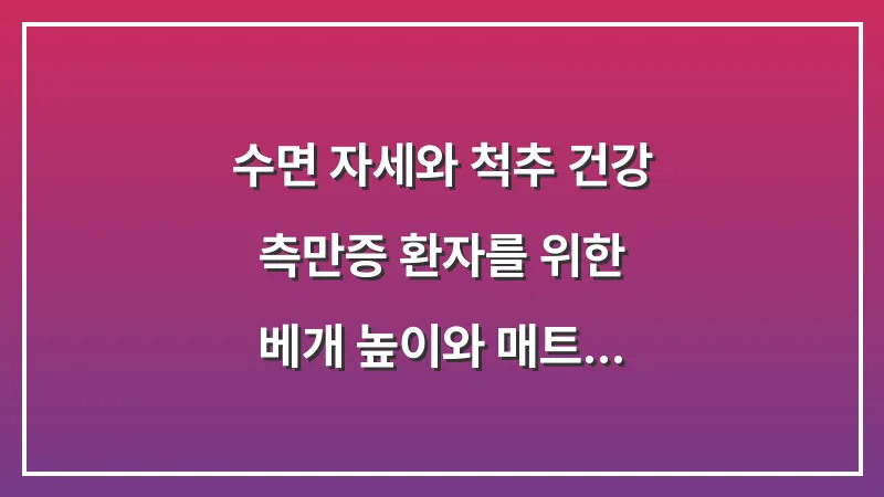 수면 자세와 척추 건강: 측만증 환자를 위한 베개 높이와 매트리스 선택 기준 대표 이미지