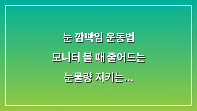 눈 깜빡임 운동법: 모니터 볼 때 줄어드는 눈물량 지키는 20-20-20 규칙 대표 이미지