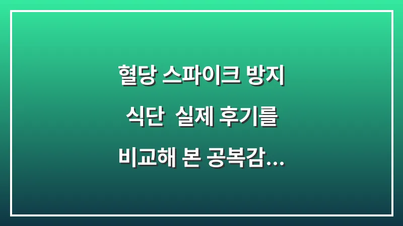 혈당 스파이크 방지 식단: 실제 후기를 비교해 본 공복감 제어 및 인슐린 관리법 대표 이미지