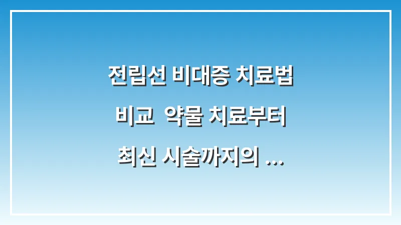 전립선 비대증 치료법 비교: 약물 치료부터 최신 시술까지의 장단점 분석 대표 이미지