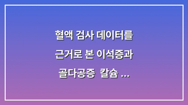 혈액 검사 데이터를 근거로 본 이석증과 골다공증: 칼슘 대사 관리법 대표 이미지