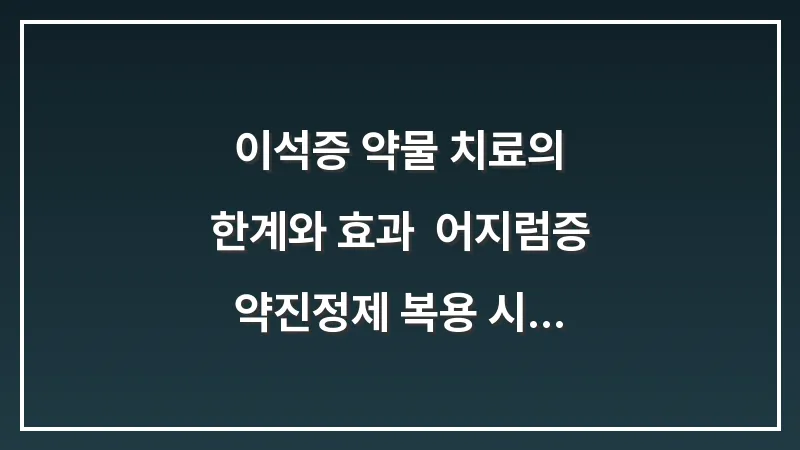 이석증 약물 치료의 한계와 효과: 어지럼증 약(진정제) 복용 시 주의점 대표 이미지