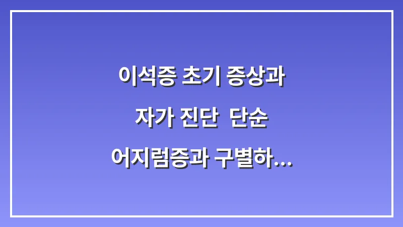 이석증 초기 증상과 자가 진단: 단순 어지럼증과 구별하는 법 대표 이미지