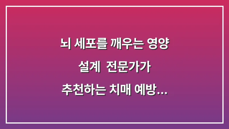 뇌 세포를 깨우는 영양 설계: 전문가가 추천하는 치매 예방 식단 및 항산화 슈퍼푸드 대표 이미지