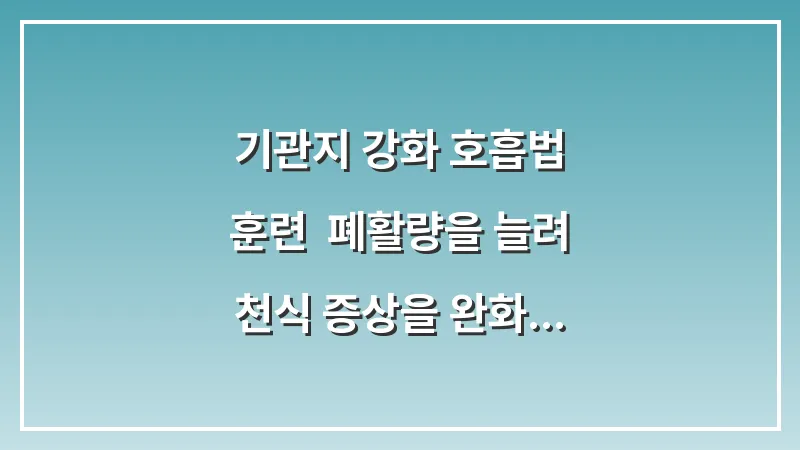 기관지 강화 호흡법 훈련: 폐활량을 늘려 천식 증상을 완화하는 법 대표 이미지