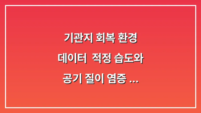 기관지 회복 환경 데이터: 적정 습도와 공기 질이 염증 수치에 미치는 영향 대표 이미지