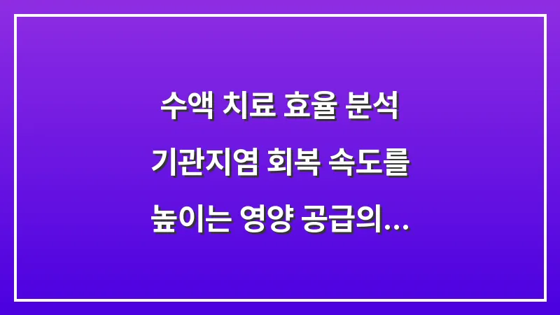 수액 치료 효율 분석: 기관지염 회복 속도를 높이는 영양 공급의 실제 효과 대표 이미지
