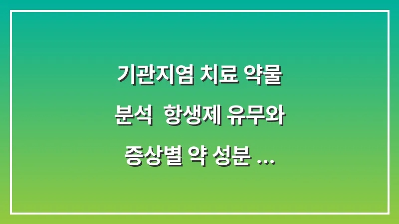 기관지염 치료 약물 분석: 항생제 유무와 증상별 약 성분 대조 가이드 대표 이미지