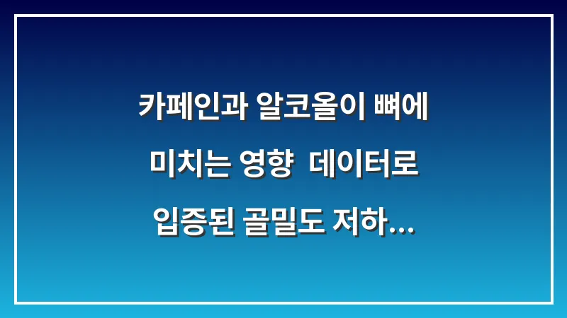 카페인과 알코올이 뼈에 미치는 영향: 데이터로 입증된 골밀도 저하 유발 습관 교정법 대표 이미지