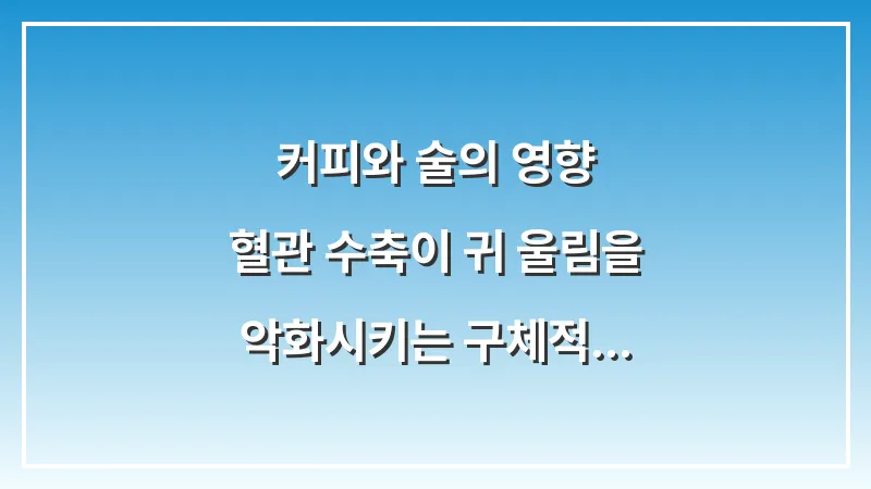 커피와 술의 영향: 혈관 수축이 귀 울림을 악화시키는 구체적 데이터 분석 대표 이미지