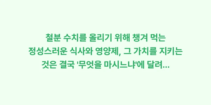 카페인 타닌 철분 흡수 방해: 철분 수치를 올리기 위해 챙... (2)