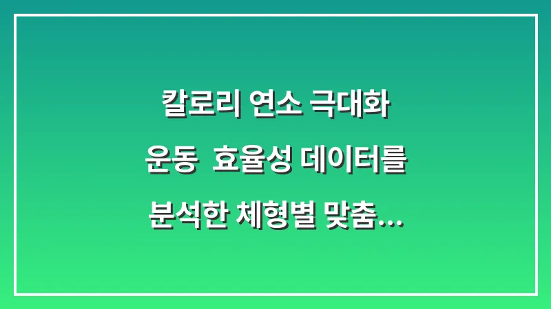 칼로리 연소 극대화 운동: 효율성 데이터를 분석한 체형별 맞춤 활동 플랜 대표 이미지