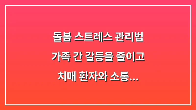 돌봄 스트레스 관리법: 가족 간 갈등을 줄이고 치매 환자와 소통하는 전문가 커뮤니케이션 기술 대표 이미지