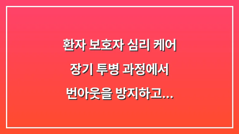 환자 보호자 심리 케어: 장기 투병 과정에서 번아웃을 방지하고 함께 상생하는 마음 관리 대표 이미지