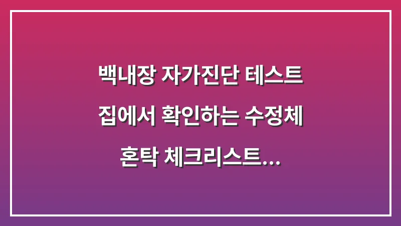 백내장 자가진단 테스트: 집에서 확인하는 수정체 혼탁 체크리스트 대표 이미지
