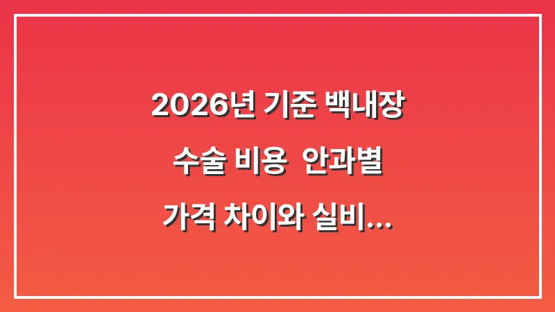 2026년 기준 백내장 수술 비용: 안과별 가격 차이와 실비 보험 가이드 대표 이미지