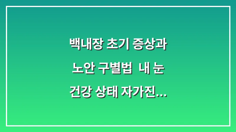 백내장 초기 증상과 노안 구별법: 내 눈 건강 상태 자가진단하기 대표 이미지