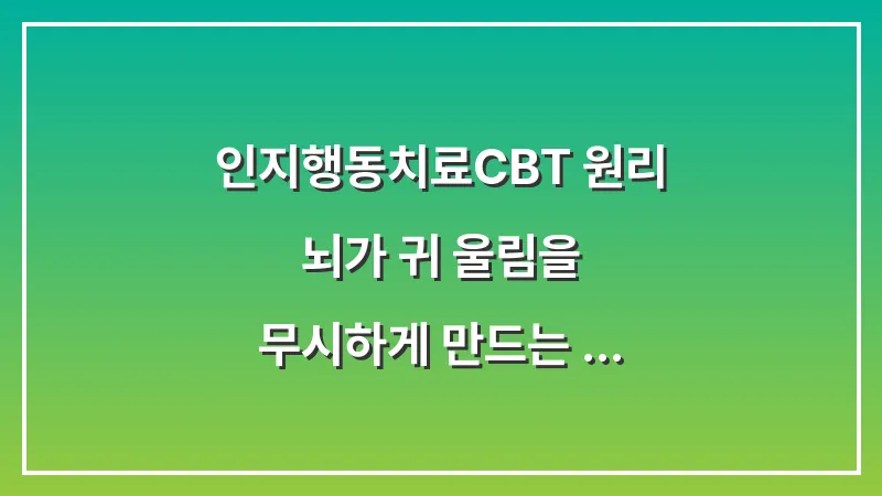 인지행동치료(CBT) 원리: 뇌가 귀 울림을 무시하게 만드는 심리적 훈련 과정 대표 이미지