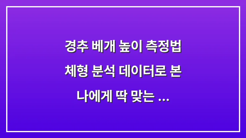 경추 베개 높이 측정법: 체형 분석 데이터로 본 나에게 딱 맞는 베개 고르기 대표 이미지
