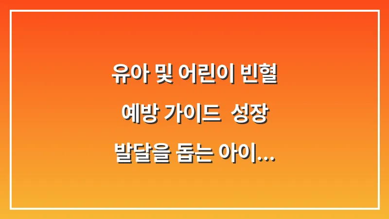 유아 및 어린이 빈혈 예방 가이드: 성장 발달을 돕는 아이 맞춤형 철분 간식 대표 이미지