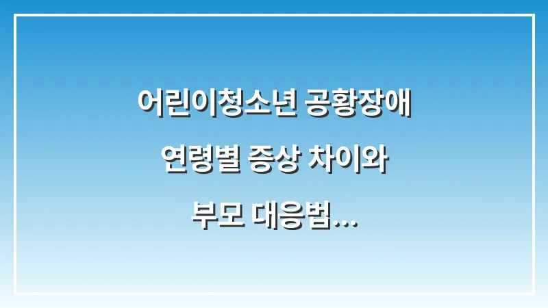 어린이·청소년 공황장애: 연령별 증상 차이와 부모 대응법 대표 이미지