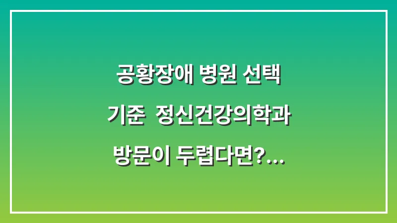 공황장애 병원 선택 기준: 정신건강의학과 방문이 두렵다면? 대표 이미지
