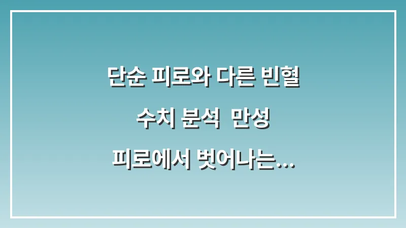 단순 피로와 다른 빈혈 수치 분석: 만성 피로에서 벗어나는 혈액 관리 전략 대표 이미지