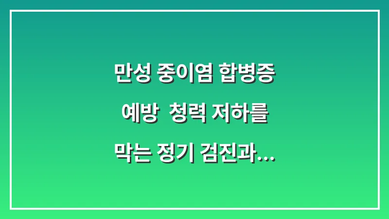 만성 중이염 합병증 예방: 청력 저하를 막는 정기 검진과 생활 습관 대표 이미지