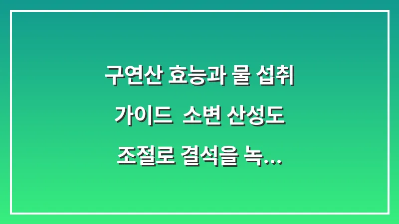 구연산 효능과 물 섭취 가이드: 소변 산성도 조절로 결석을 녹이는 자연스러운 생활 습관 대표 이미지