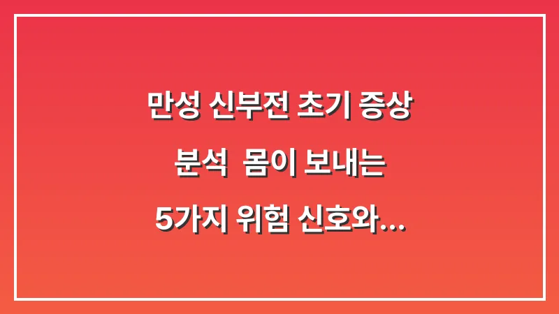만성 신부전 초기 증상 분석: 몸이 보내는 5가지 위험 신호와 진단법 대표 이미지