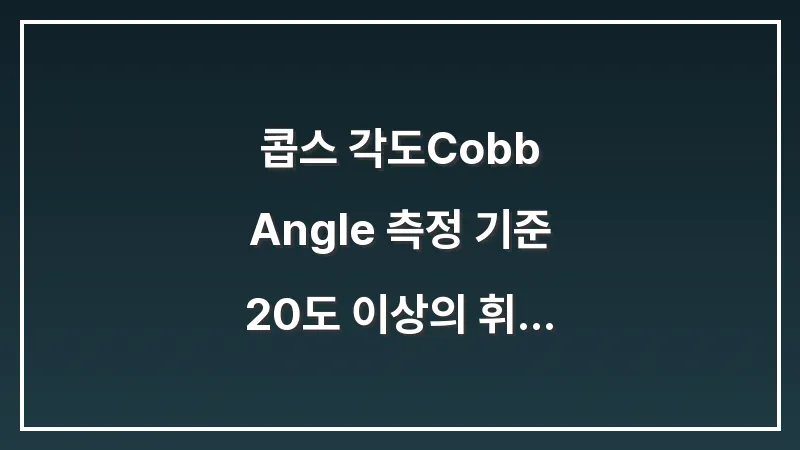 콥스 각도(Cobb Angle) 측정 기준: 20도 이상의 휘어짐이 의학적으로 의미하는 바 대표 이미지