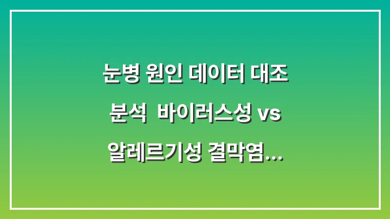 눈병 원인 데이터 대조 분석: 바이러스성 vs 알레르기성 결막염 구별법 대표 이미지