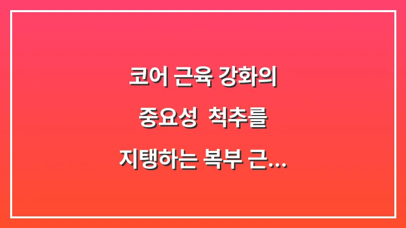 코어 근육 강화의 중요성: 척추를 지탱하는 복부 근육이 측만증 악화를 막는 원리 대표 이미지
