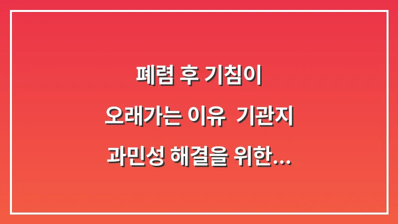 폐렴 후 기침이 오래가는 이유: 기관지 과민성 해결을 위한 가습 및 온도 조절법 대표 이미지