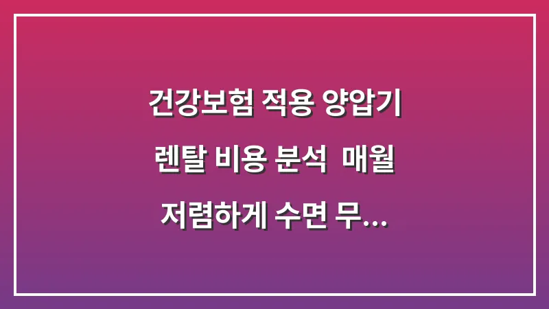 건강보험 적용 양압기 렌탈 비용 분석: 매월 저렴하게 수면 무호흡을 관리하는 법 대표 이미지