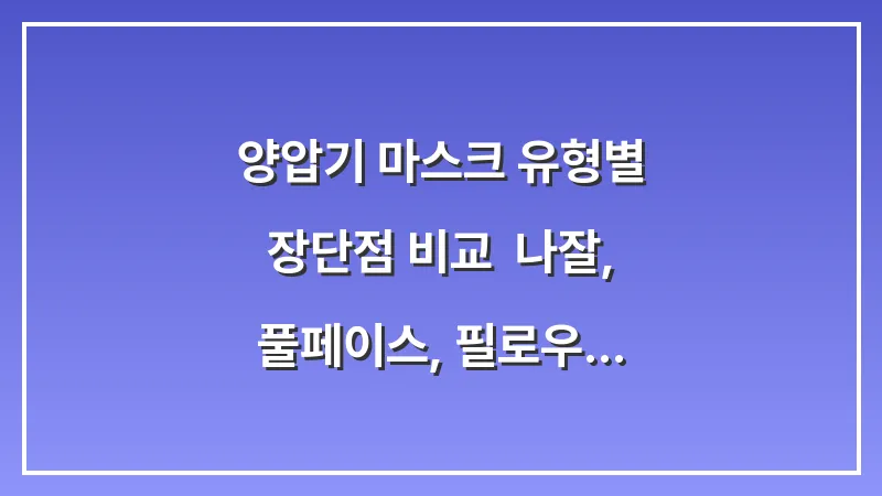 양압기 마스크 유형별 장단점 비교: 나잘, 풀페이스, 필로우 중 내게 맞는 타입은? 대표 이미지