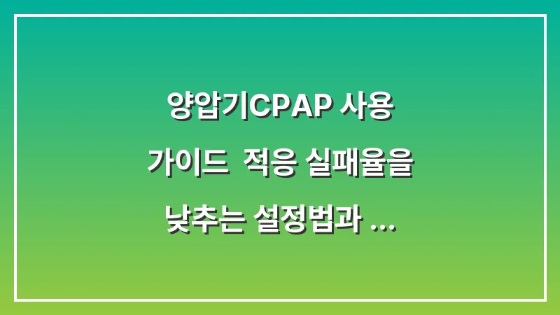 양압기(CPAP) 사용 가이드: 적응 실패율을 낮추는 설정법과 마스크 선택 노하우 대표 이미지