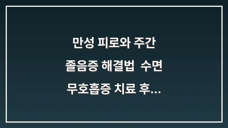 만성 피로와 주간 졸음증 해결법: 수면 무호흡증 치료 후 삶의 질 변화 데이터 대표 이미지